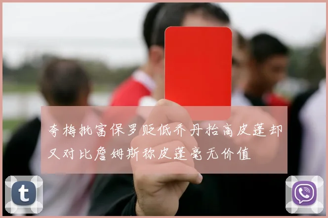 夸梅批富保罗贬低乔丹抬高皮蓬却又对比詹姆斯称皮蓬毫无价值