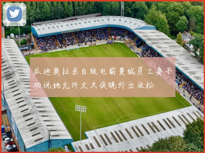 瓜迪奥拉亲自致电前曼城员工妻子劝说她允许丈夫夜晚外出放松