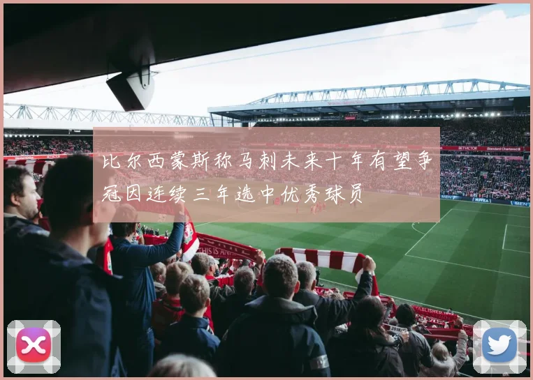 比尔西蒙斯称马刺未来十年有望争冠因连续三年选中优秀球员