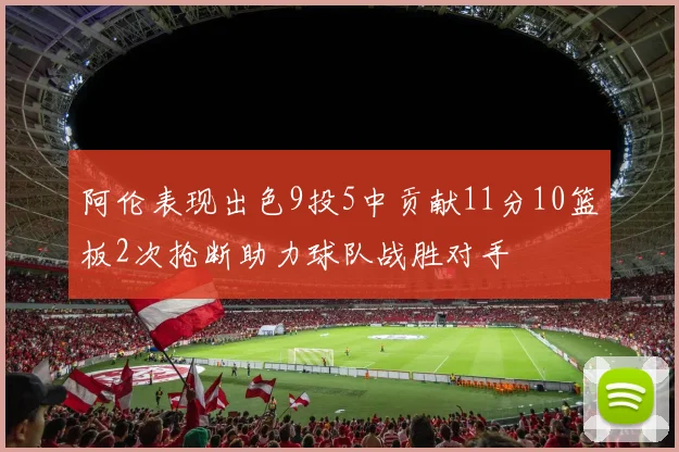 阿伦表现出色9投5中贡献11分10篮板2次抢断助力球队战胜对手