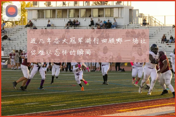 近几年各大冠军游行回顾哪一场让你难以忘怀的瞬间