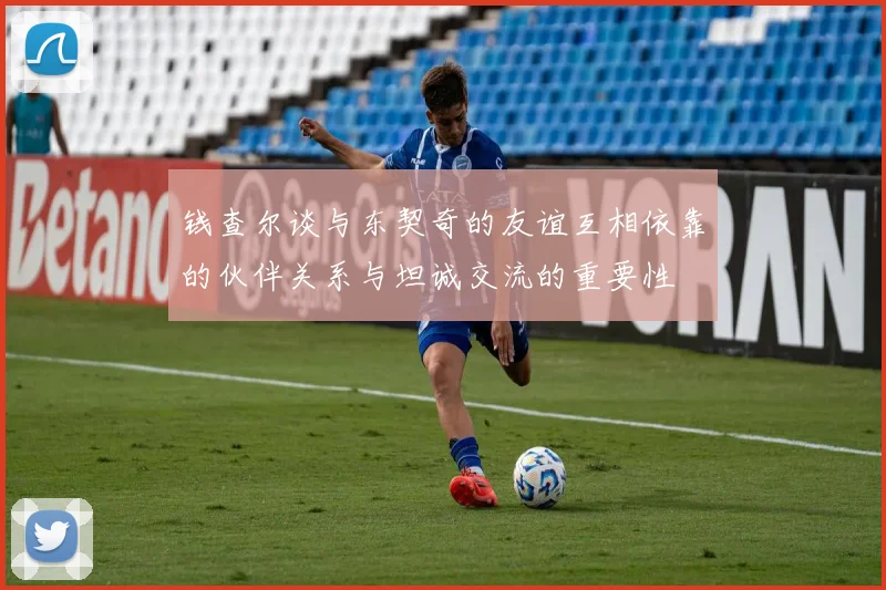 钱查尔谈与东契奇的友谊互相依靠的伙伴关系与坦诚交流的重要性