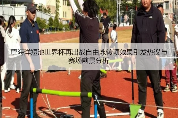 覃海洋短池世界杯再出战自由泳转项效果引发热议与赛场前景分析 - ZOSPORTS